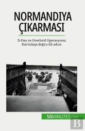 Normandiya Çikarmasi : D-Day Ve Overlord Operasyonu: Kurtulusa Dogru Ilk Adim