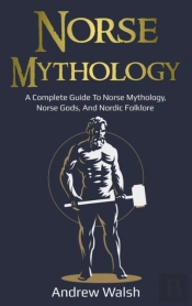 Norse Mythology: A Complete Guide To Nor