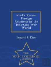 North Korean Foreign Relations In The Post-Cold War World - War College Series