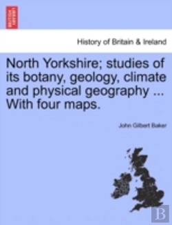 Bertrand.pt - North Yorkshire; Studies Of Its Botany, Geology, Climate And Physical Geography ... With Four Maps.