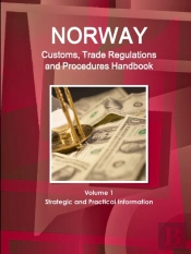 Norway Customs, Trade Regulations And Procedures Handbook Volume 1 Strategic And Practical Information