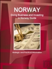 Norway: Doing Business And Investing In Norway Guide - Strategic And Practical Information