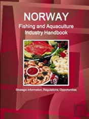Norway Fishing And Aquaculture Industry Handbook - Strategic Information, Regulations, Opportunities