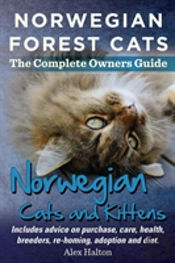 Norwegian Forest Cats And Kittens. Complete Owners Guide. Includes Advice On Purchase, Care, Health, Breeders, Re-Homing, Adoption And Diet.