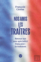 Nos Amis Les Traîtres : Retour Sur Une Spécialité Française : La Trahison