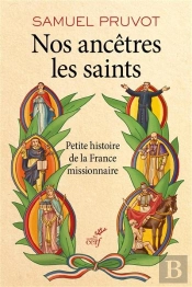 Nos Ancêtres Les Saints ; Petite Histoire De La France Missionnaire