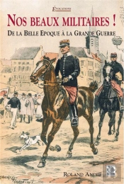 Nos Beaux Militaires ! De La Belle Epoque A La Grande Guerre