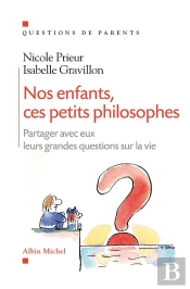 Nos Enfants, Ces Petits Philosophes ; Partager Avec Eux Leurs Grandes Questions Sur La Vie