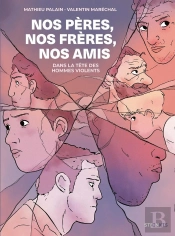 Nos Pères, Nos Frères, Nos Amis : Dans La Tête Des Hommes Violents