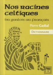 Nos Racines Celtiques ; Du Gaulois Au Français