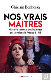 Nos Vrais Maîtres : Histoire Secrète Des Hommes Qui Vendent La France À L'Ue