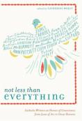 Not Less Than Everything: Catholic Writers On Heroes Of Conscience, From Joan Of Arc To Oscar Romero