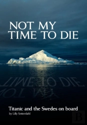 Not My Time To Die - Titanic And The Swedes On Board