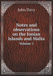 Notes And Observations On The Ionian Islands And Malta Volume 1