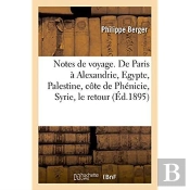 Notes De Voyage. De Paris A Alexandrie, Egypte, Palestine, Cote De Phenicie, Syrie, Le Retour