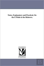 Notes, Explanatory And Practical, On The E Pistle To The Hebrews.