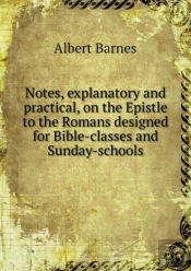 Notes, Explanatory And Practical, On The Epistle To The Romans Designed For Bible-Classes And Sunday-Schools