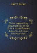 Notes, Explanatory And Practical, On The Epistle To The Romans Designed For Bible-Classes And Sunday-Schools