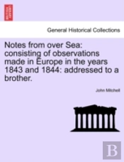 Notes From Over Sea: Consisting Of Observations Made In Europe In The Years 1843 And 1844: Addressed To A Brother.