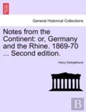 Notes From The Continent: Or, Germany And The Rhine. 1869-70 ... Second Edition.