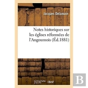 Notes Historiques Sur Les Eglises Reformees De L'Angoumois