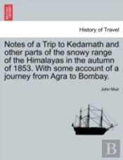 Notes Of A Trip To Kedarnath And Other Parts Of The Snowy Range Of The Himalayas In The Autumn Of 1853. With Some Account Of A Journey From Agra To Bo