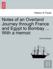 Notes Of An Overland Journey Through France And Egypt To Bombay ... With A Memoir.
