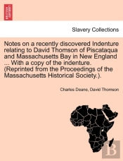 Notes On A Recently Discovered Indenture Relating To David Thomson Of Piscataqua And Massachusetts Bay In New England ... With A Copy Of The Indenture. (Reprinted From The Proceedings Of The Massachus