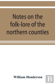 Notes On The Folk-Lore Of The Northern Counties Of England And The Borders