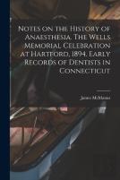 Notes On The History Of Anaesthesia. The Wells Memorial Celebration At Hartford, 1894. Early Records Of Dentists In Connecticut