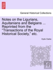 Notes On The Ligurians, Aquitanians And Belgians ... Reprinted From The 'Transactions Of The Royal Historical Society,' Etc.
