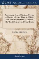 Notes On The State Of Virginia. Written By Thomas Jefferson. Illustrated With A Map, Including The States Of Virginia, Maryland, Delaware And Pennsylvania