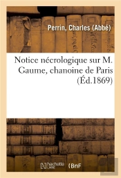 Notice Necrologique Sur M. Gaume, Chanoine De Paris