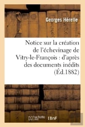 Notice Sur La Creation De L'Echevinage De Vitry-Le-Francois : D'Apres Des Documents Inedits