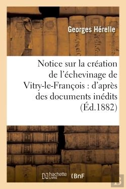 Bertrand.pt - Notice Sur La Creation De L'Echevinage De Vitry-Le-Francois : D'Apres Des Documents Inedits