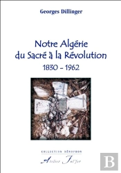 Notre Algérie Du Sacré À La Révolution, 1830-1962
