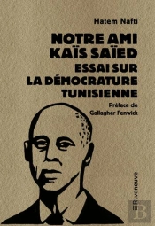Notre Ami Kaïs Saïed : Essai Sur La Démocrature Tunisienne