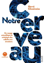 Notre Cerveau ; Un Voyage Scientifique Et Artistique Des Cellules Aux Émotions