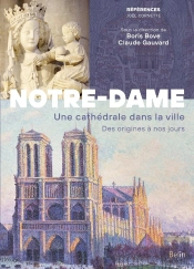 Notre-Dame De Paris : Une Cathédrale Dans La Ville, Des Origines À Nos Jours