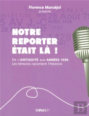 Notre Reporter Etait La ! De L'Antiquite Aux Annees 1930,  Les Temoins Racontent L'Histoire