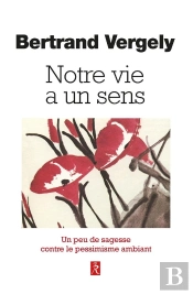 Notre Vie A Un Sens - Un Peu De Sagesse Contre Le Pessimisme Ambiant