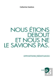 Nous Etions Debout Et Nous Ne Le Savions Pas : Oppositions/Resistances