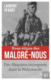 Nous Étions Des Malgré-Nous : Des Alsaciens Incorporés Dans La Wehrmacht
