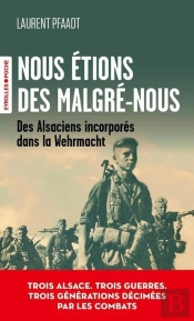 Nous Étions Des Malgré-Nous : Des Alsaciens Incorporés Dans La Wehrmacht