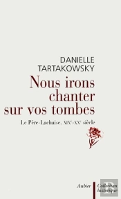 Nous Irons Chanter Sur Vos Tombes ; Le Pere-Lachaise, Xix-Xx Siecle
