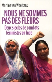 Nous Ne Sommes Pas Des Fleurs ; Deux Siècles De Combats Féministes En Inde