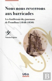Nous Nous Reverrons Aux Barricades - Les Feuilletons Des Journaux De Proudhon (1848-1850)