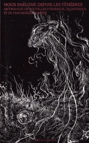 Nous Parlons Depuis Les Ténèbres : Anthologie Des Autrices Françaises Contemporaines D'Horreur, De Gothique Et De Fantastique Sombre