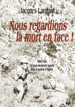 Bertrand.pt - Nous Regardions La Mort En Face ! 1959-1960 Un Sous-Lieutenant Appelé Dans La Guerre D'Algérie