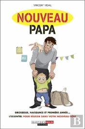 Nouveau Papa ; Grossesse, Naissance Et Première Année... L'Essentiel Pour Réussir Dans Votre Nouveau Rôle